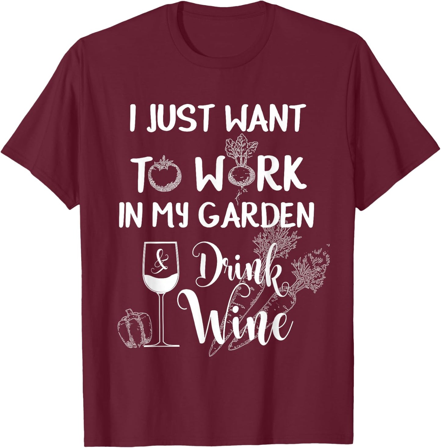 I Just Want To Work In My Garden & Drink Wine Funny T Shirt T-Shirt - T-Shirt | Maroon