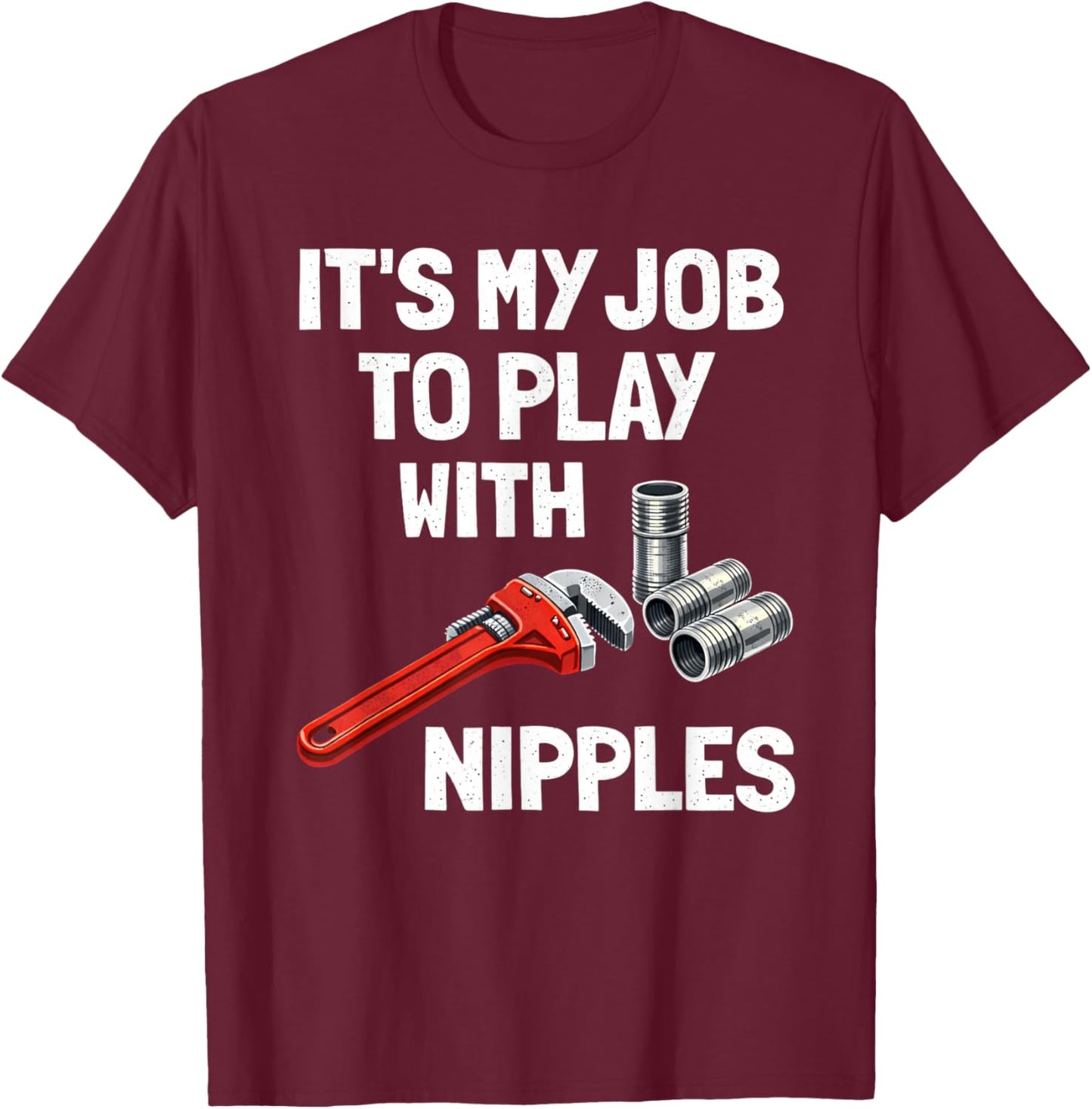 Funny Plumber It's My Job to Play with Nipples Joke T-Shirt - T-Shirt | Maroon