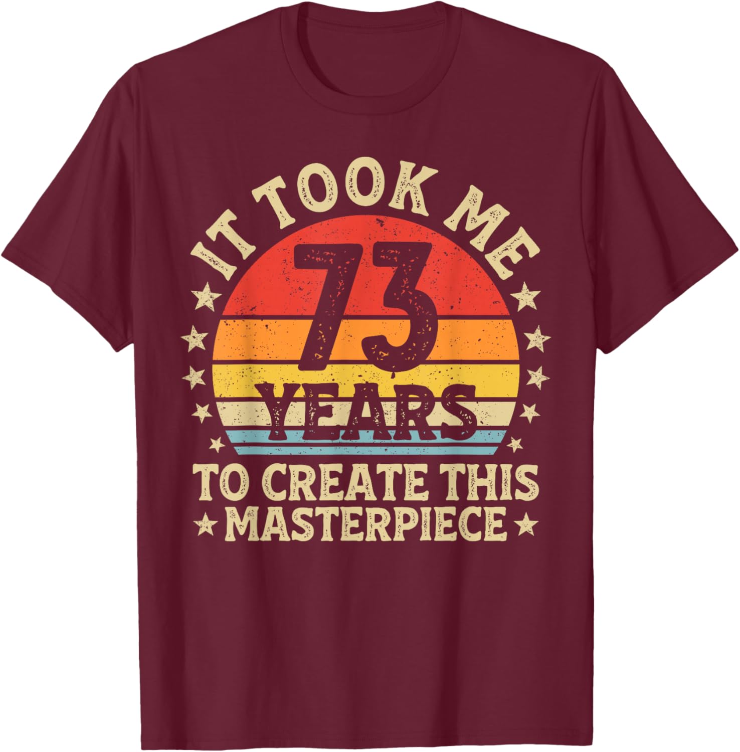 It Took Me 73 Years to Create This Masterpiece 73rd Birthday T-Shirt - T-Shirt | Maroon