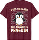I Did The Math The Answer Is Penguin T-Shirt - T-Shirt | Maroon