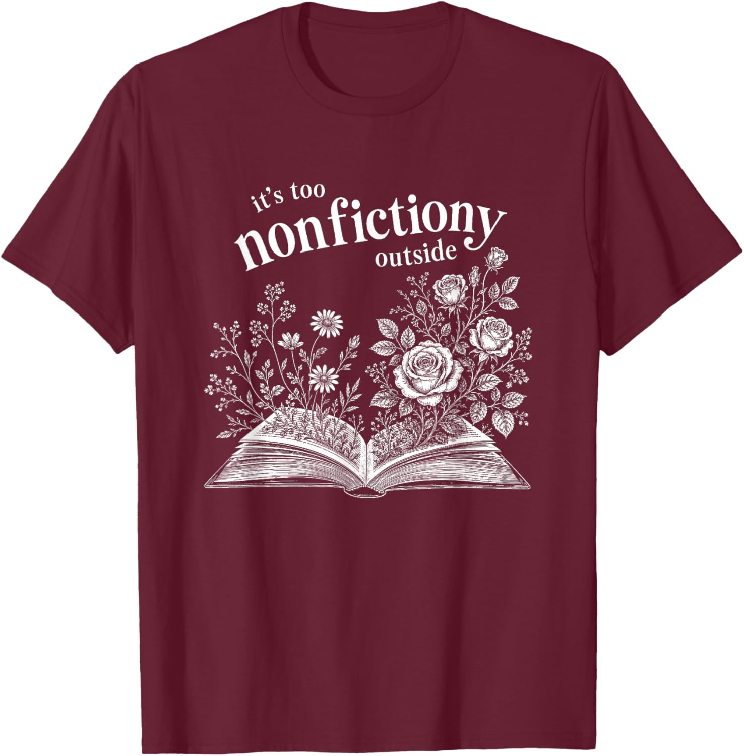 It's Too Nonfictiony Outside Wildflower Book Lover Bookish T-Shirt - T-Shirt | Maroon