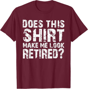 Does This Shirt Make me Look Retired? T-Shirt - T-Shirt | Maroon