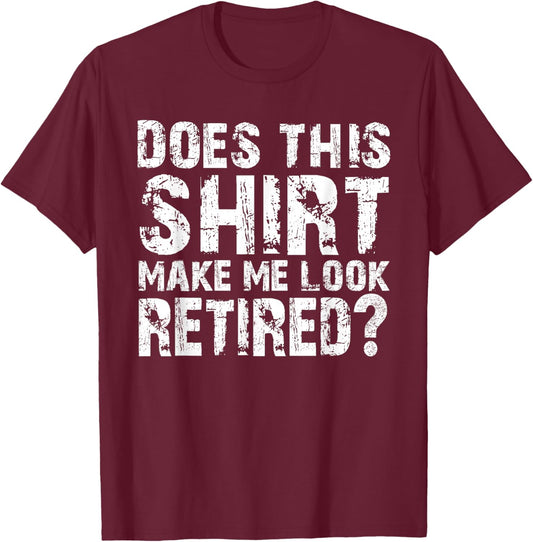 Does This Shirt Make me Look Retired? T-Shirt - T-Shirt | Maroon