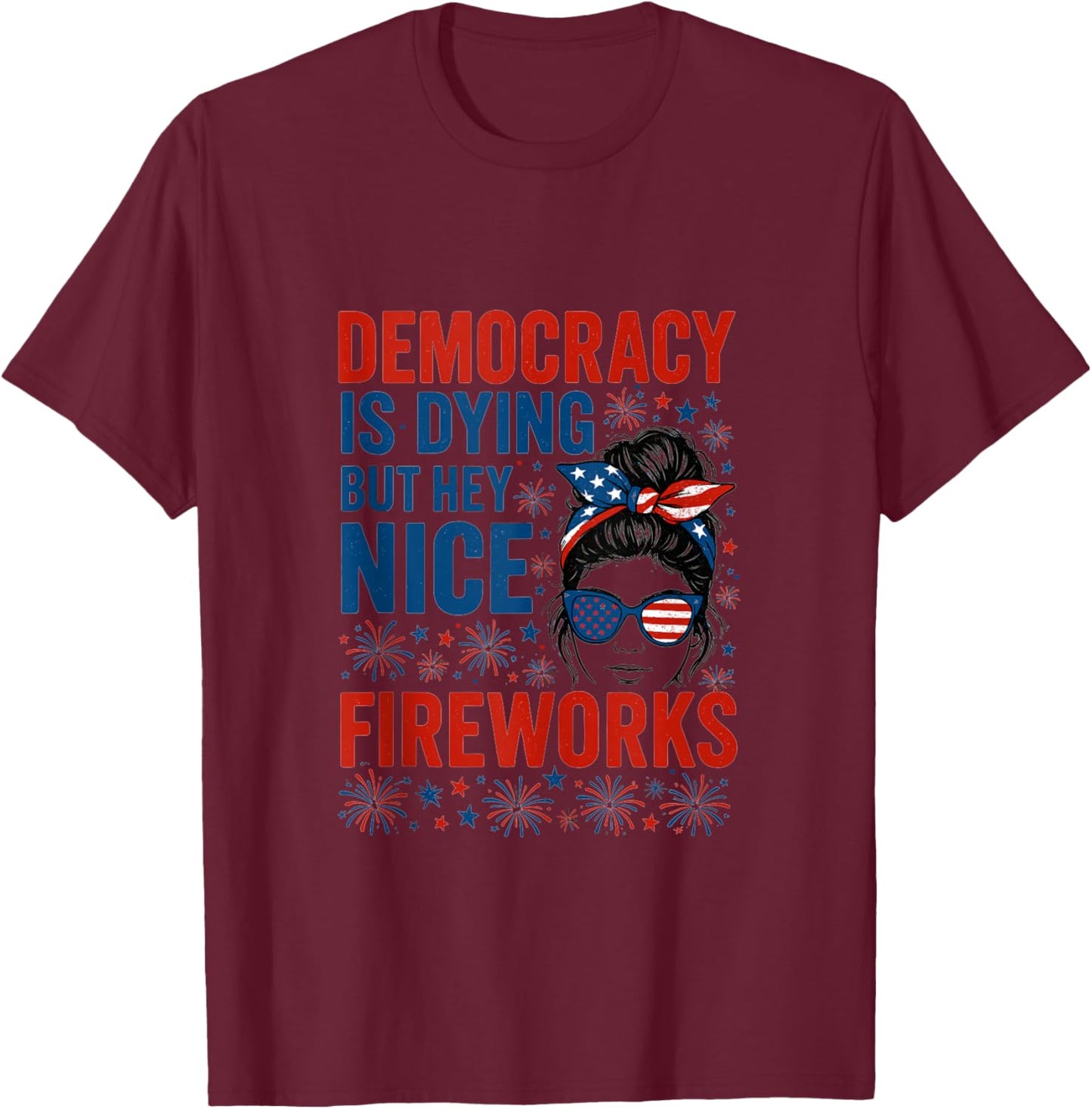 Funny Democracy Is Dying But Hey Nice Fireworks 4th Of July T-Shirt - T-Shirt | Maroon