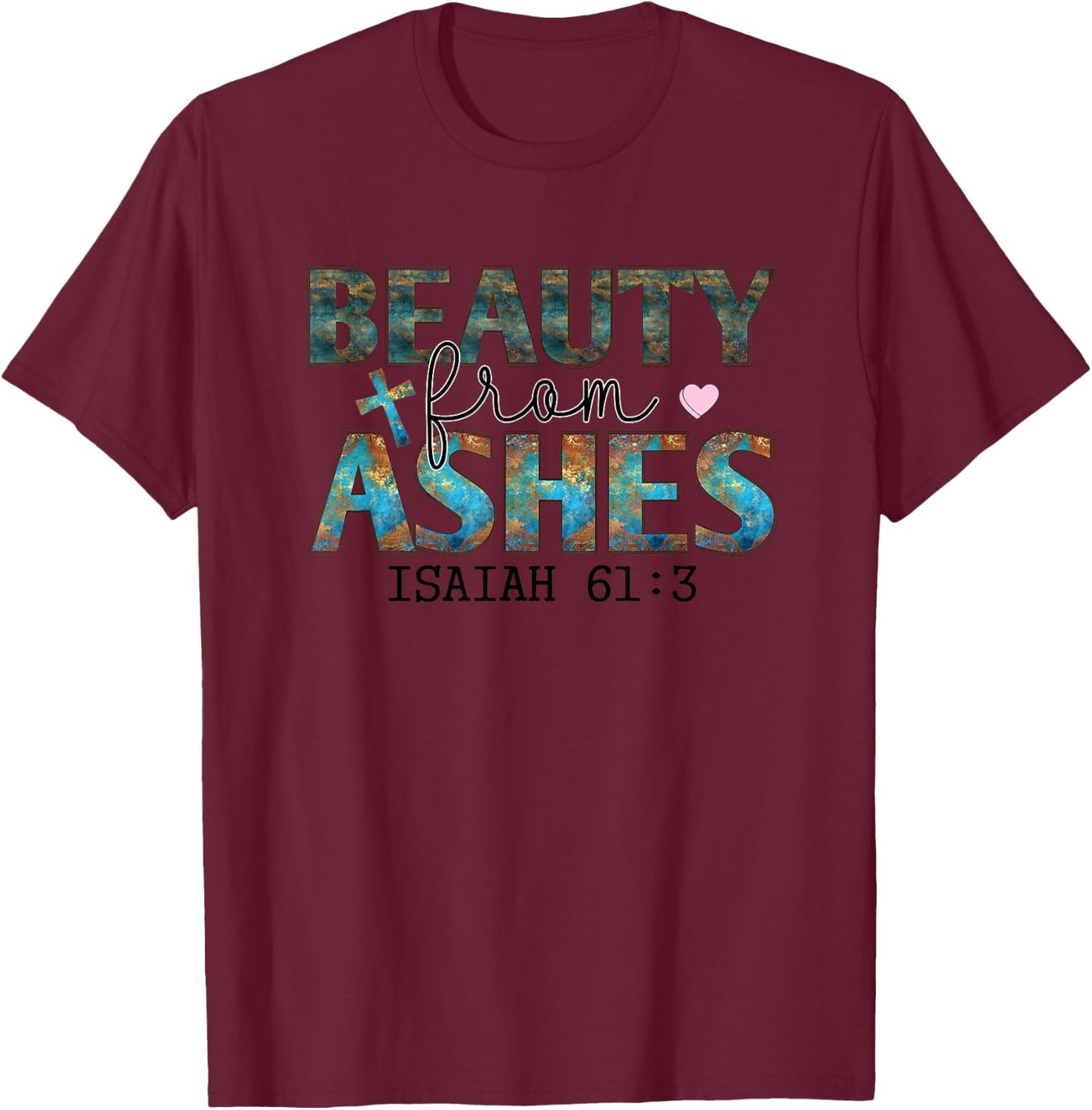 Beauty From Ashes Isaiah 61:3 Faith Message T-Shirt - T-Shirt | Maroon