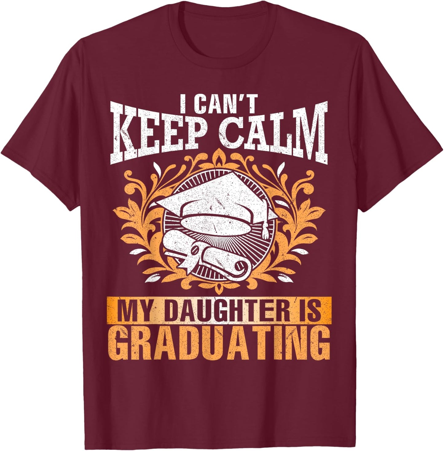 I Can't Keep Calm My Daughter Is Graduating Senior Dad Mom T-Shirt - T-Shirt | Maroon
