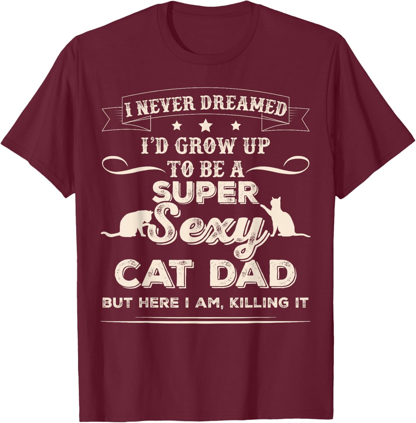 I Never Dreamed I'd Grow Up To Be A Sexy Cat Dad T-Shirt - T-Shirt | Maroon