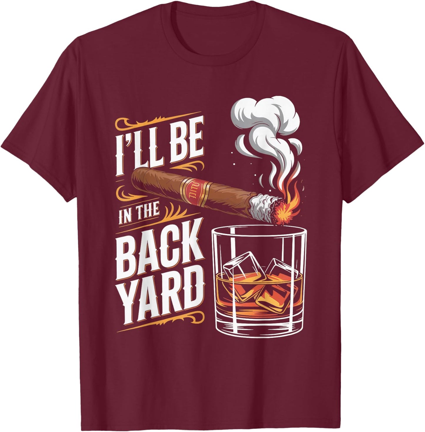 I'll Be in The Backyard Cigar Whiskey Lovers T-Shirt - T-Shirt | Maroon