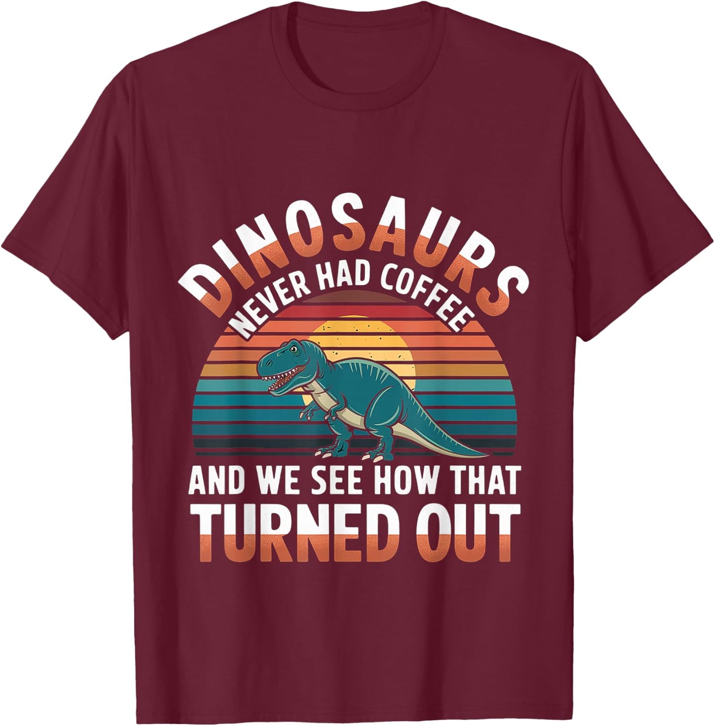 Dinosaurs Didn't Drink Coffee Look What Happened T-Shirt - T-Shirt | Maroon