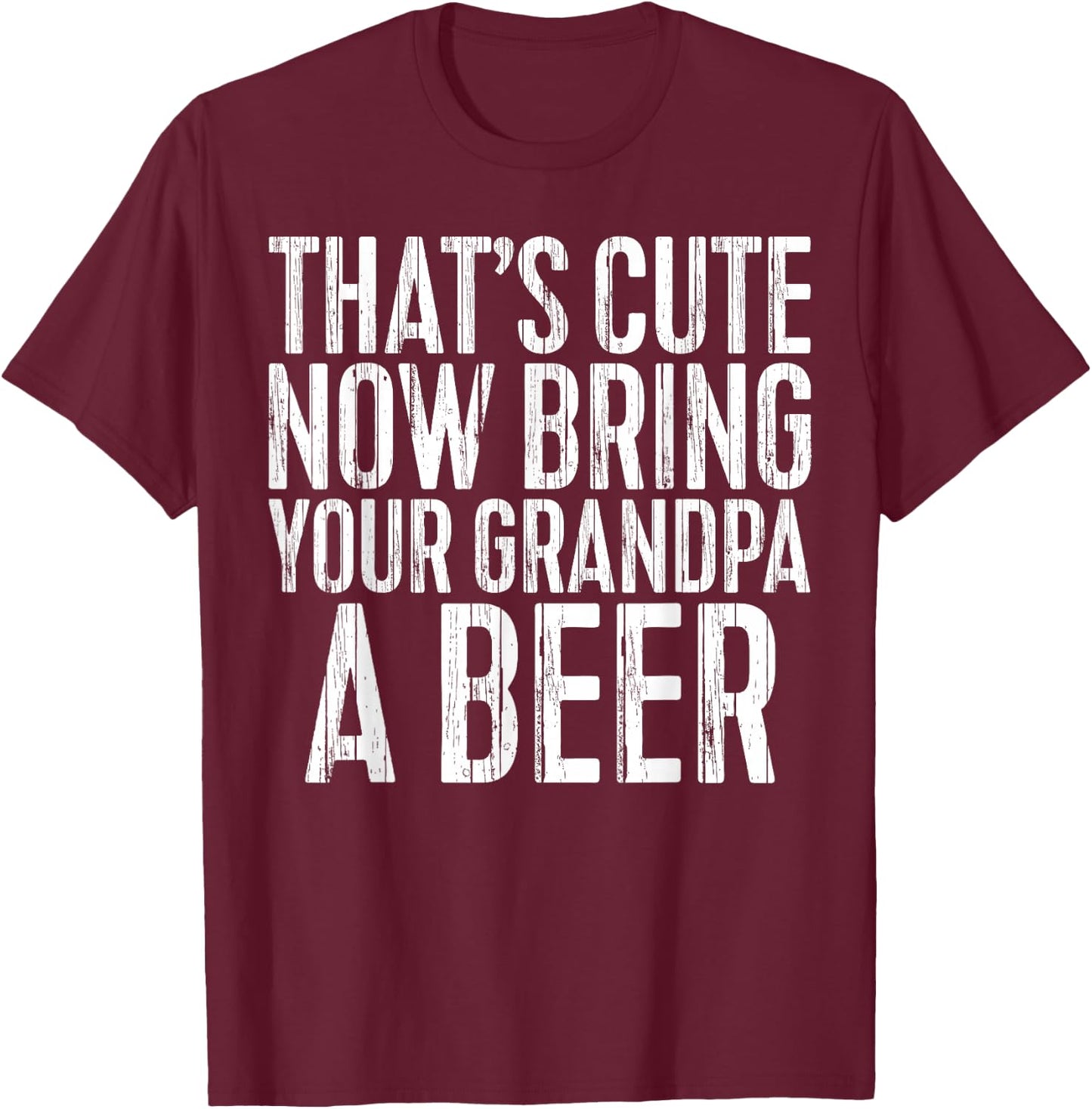 That's Cute Now Bring Your Grandpa A Beer Shirt Men Drinking T-Shirt - T-Shirt | Maroon
