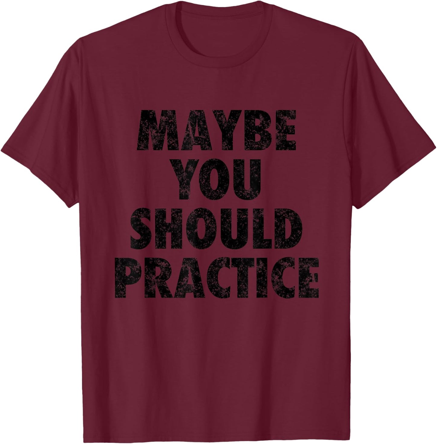 Maybe You Should Practice Shirt T-Shirt - T-Shirt | Maroon