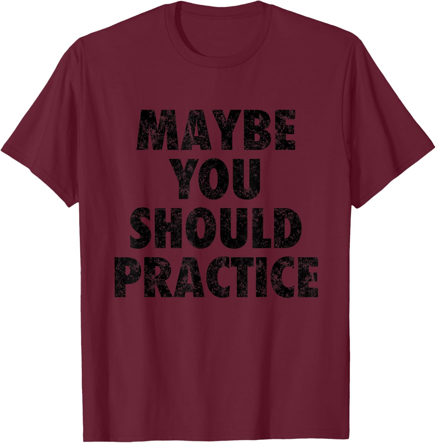 Maybe You Should Practice Shirt T-Shirt - T-Shirt | Maroon