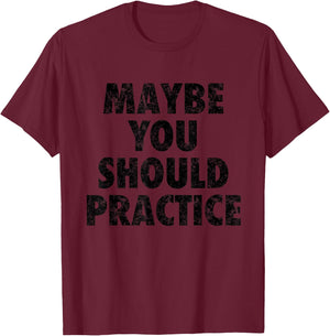 Maybe You Should Practice Shirt T-Shirt - T-Shirt | Maroon