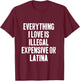 Everything I Love Is Illegal Expensive Or Latina Retro Joke T-Shirt - T-Shirt | Maroon
