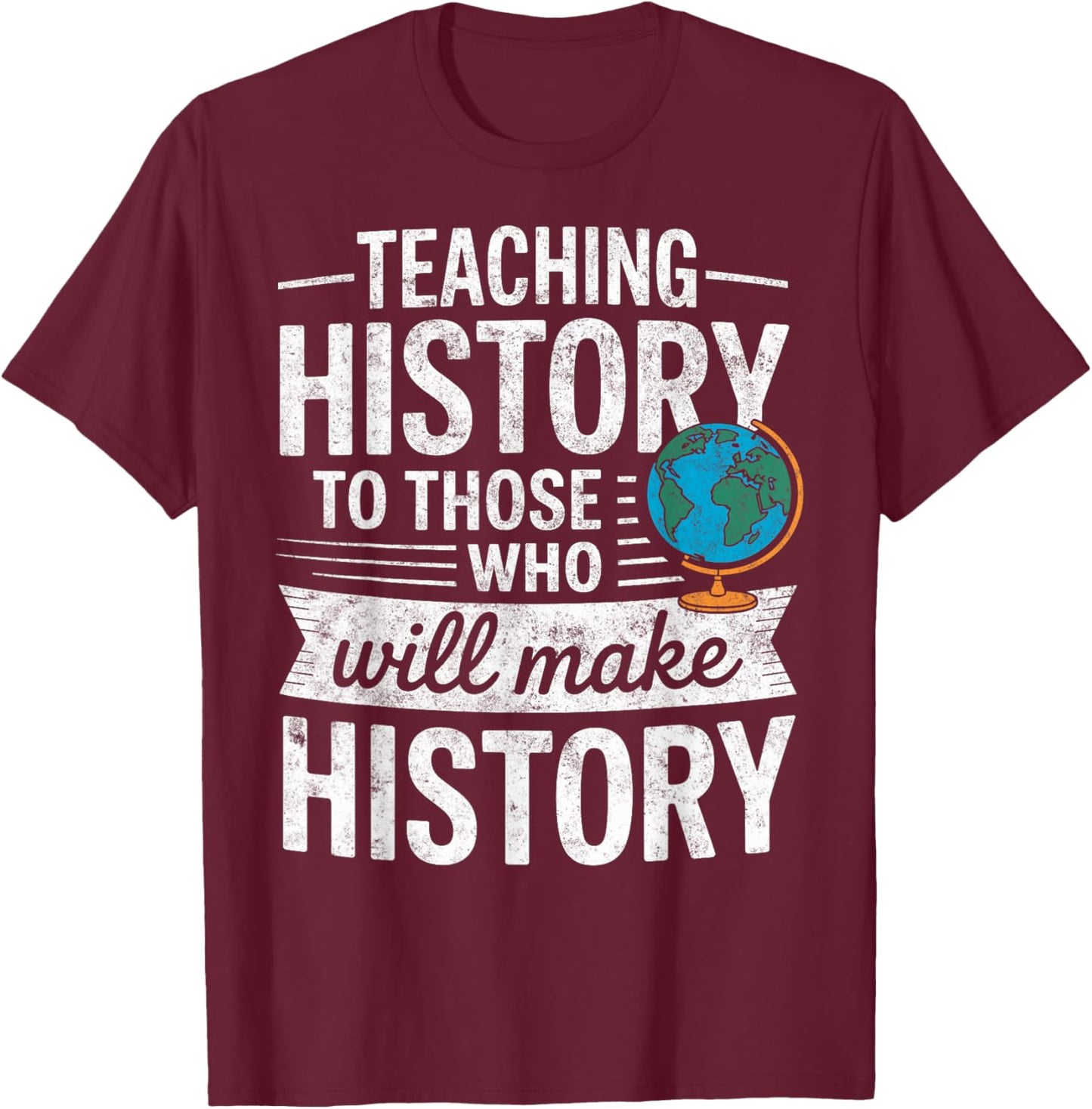 Teaching History to Those Who Will Make History Teacher T-Shirt - T-Shirt | Maroon