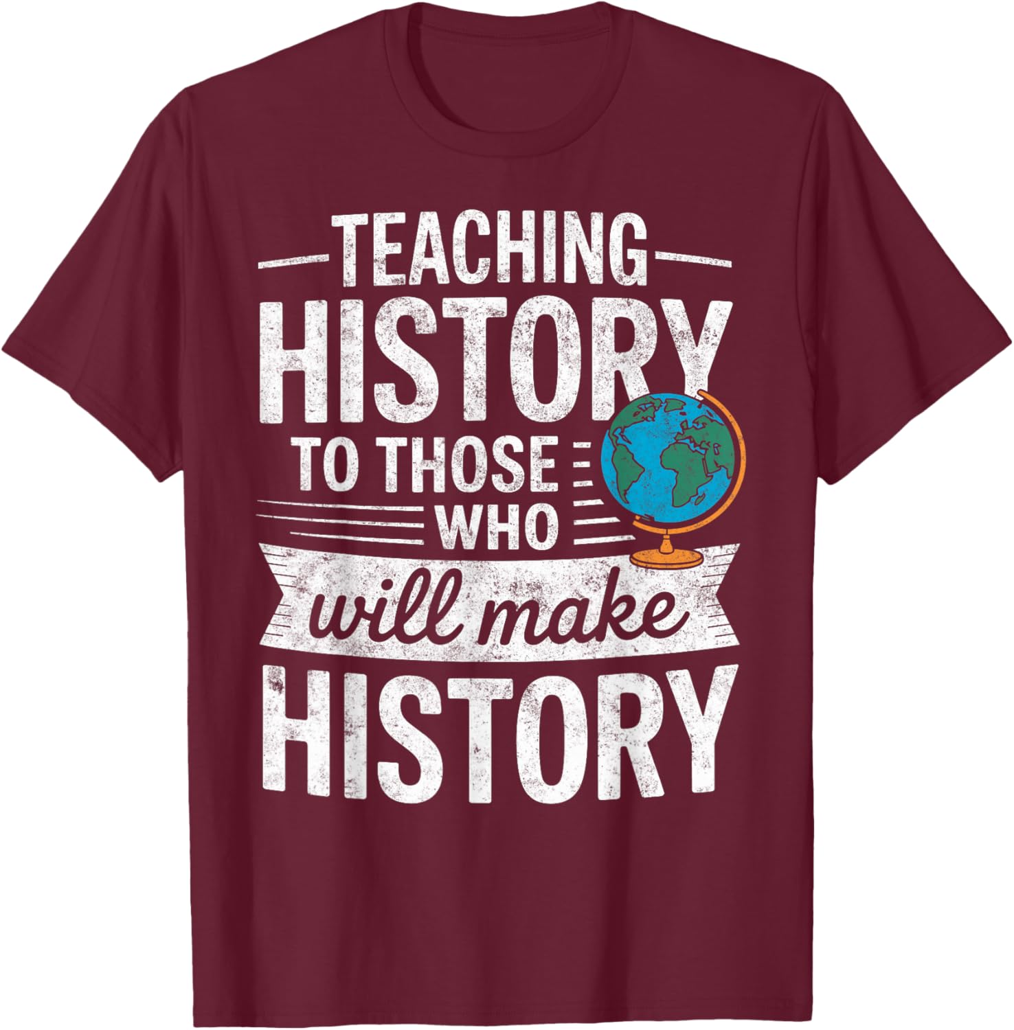 Teaching History to Those Who Will Make History Teacher T-Shirt - T-Shirt | Maroon