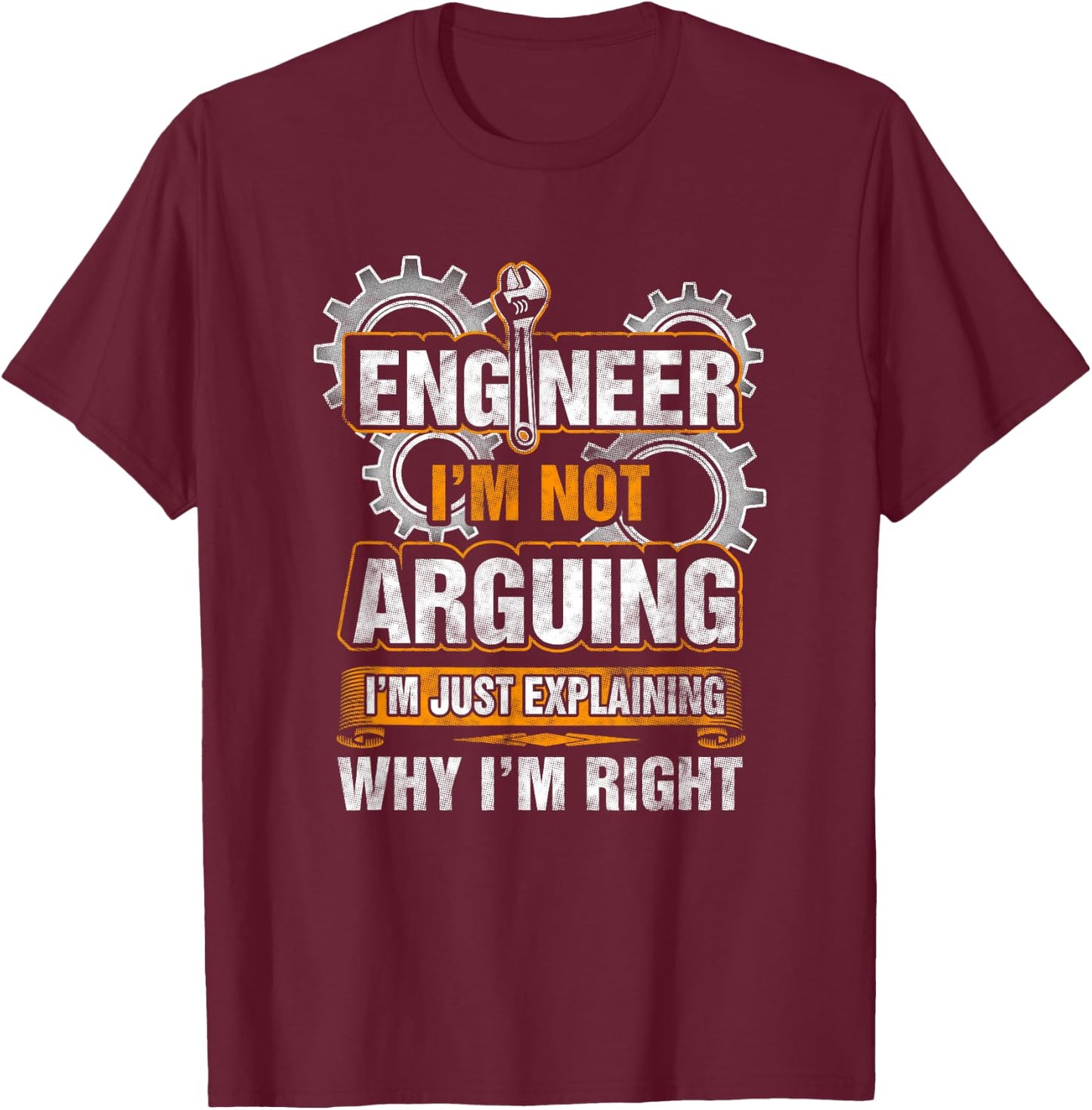Engineer I'm Not Arguing Just Explaining Why I'm Right Shirt T-Shirt - T-Shirt | Maroon