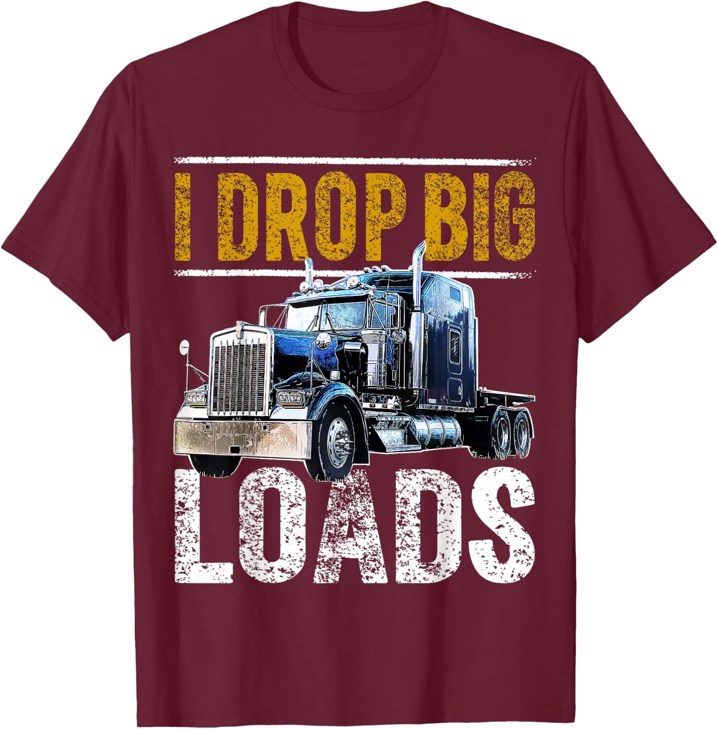 I Drop Big Loads Big Rig Semi-Trailer Truck Driver Gift Men T-Shirt - T-Shirt | Maroon
