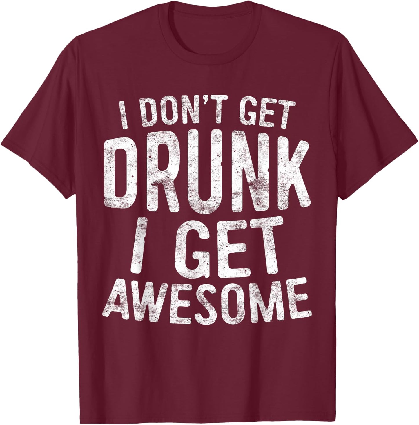 I Don't Get Drunk I Get Awesome Shirt Men Women Drinking T-Shirt - T-Shirt | Maroon