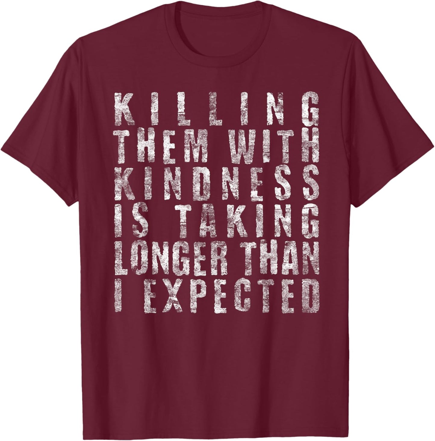 Killing Them with Kindness is Taking Longer Than I Expected T-Shirt - T-Shirt | Maroon