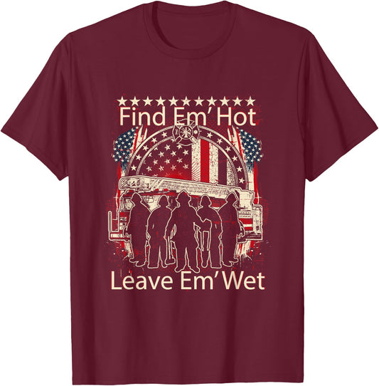 Find Em' Hot, Leave Em' Wet! Pro Firefighter, Patriotic T-Shirt - T-Shirt | Maroon