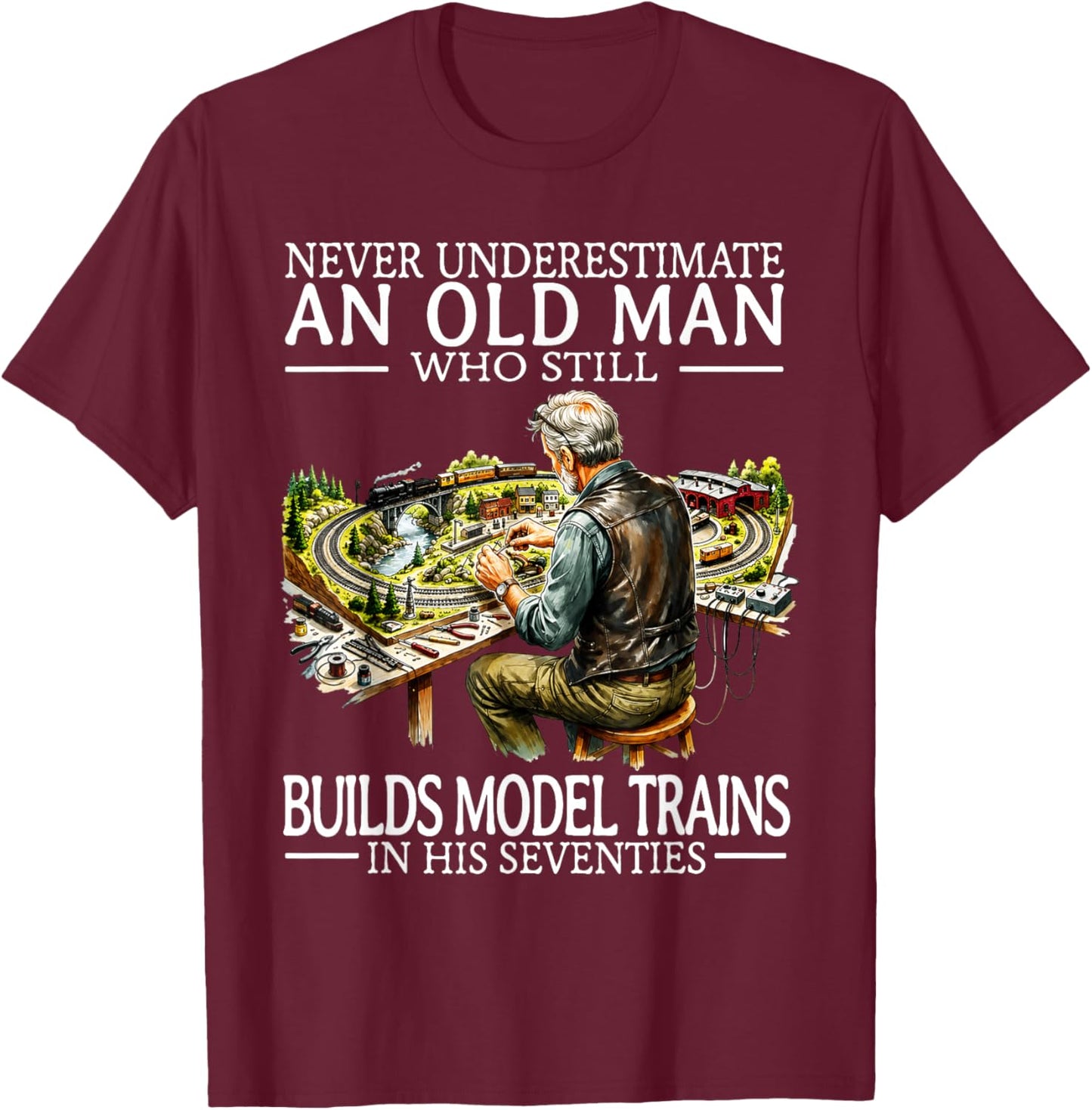 Never Underestimate an Old Man Who Still Builds Model Trains T-Shirt - T-Shirt | Maroon