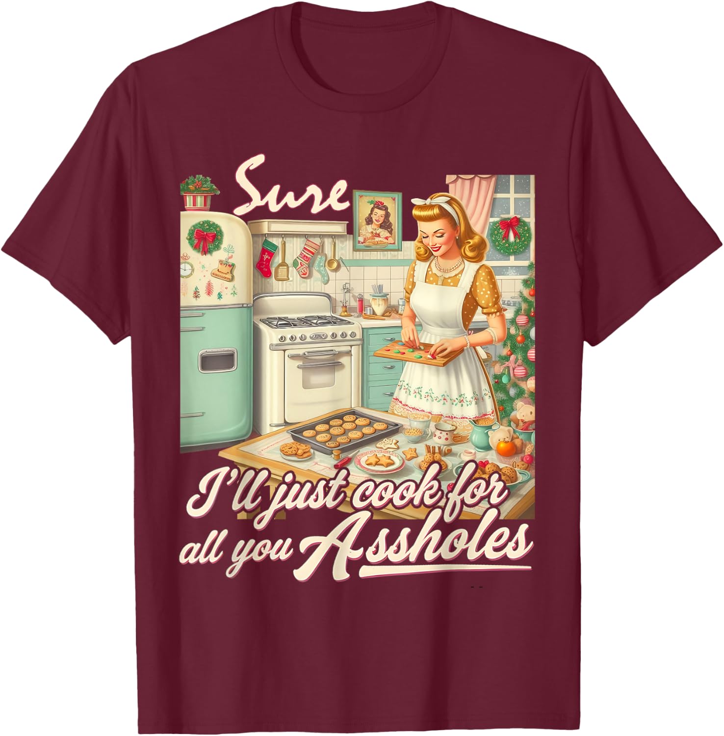 Sure I'll Just Cook For All You Asshole Lady Christmas T-Shirt - T-Shirt | Maroon