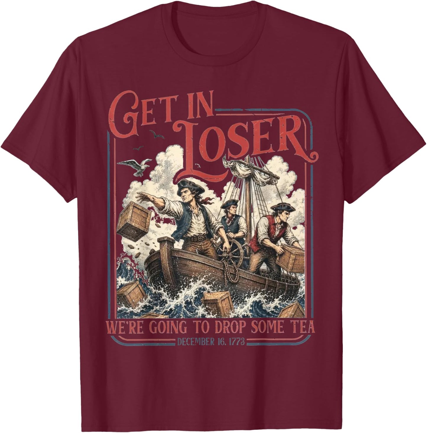 Get in Loser We're Going to Drop Some Tea Funny 4th of July T-Shirt - T-Shirt | Maroon