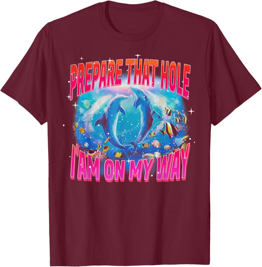 Dirty Humor Prepare that Hole I Am On My Way Funny Dolphin T-Shirt - T-Shirt | Maroon