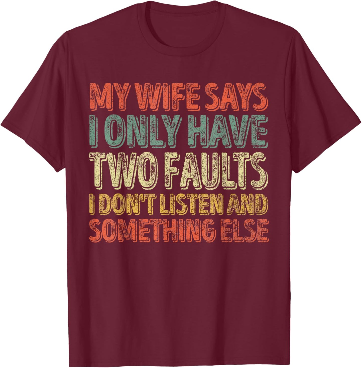 My Wife Says I Only Have Two Faults Shirt Christmas Gift T-Shirt - T-Shirt | Maroon