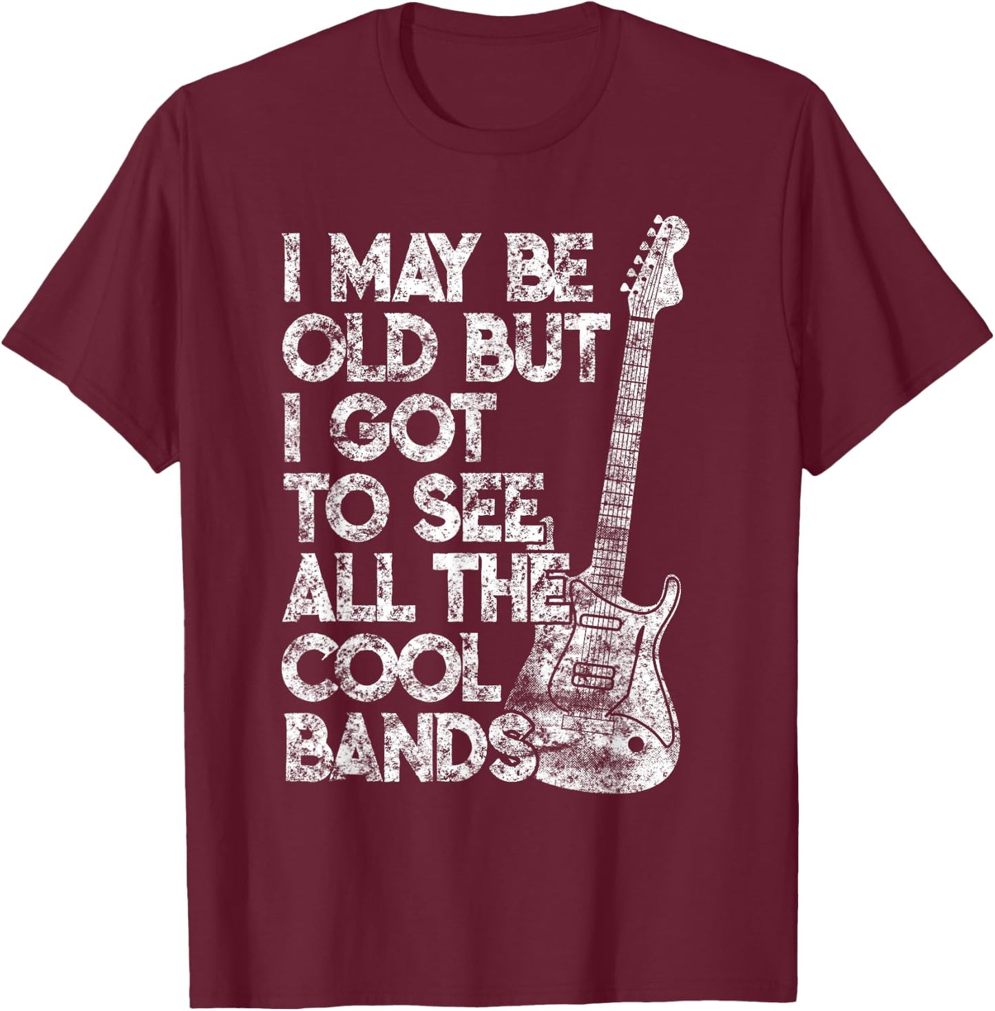 I May Be Old But I Got To See All The Cool Bands Distressed T-Shirt - T-Shirt | Maroon