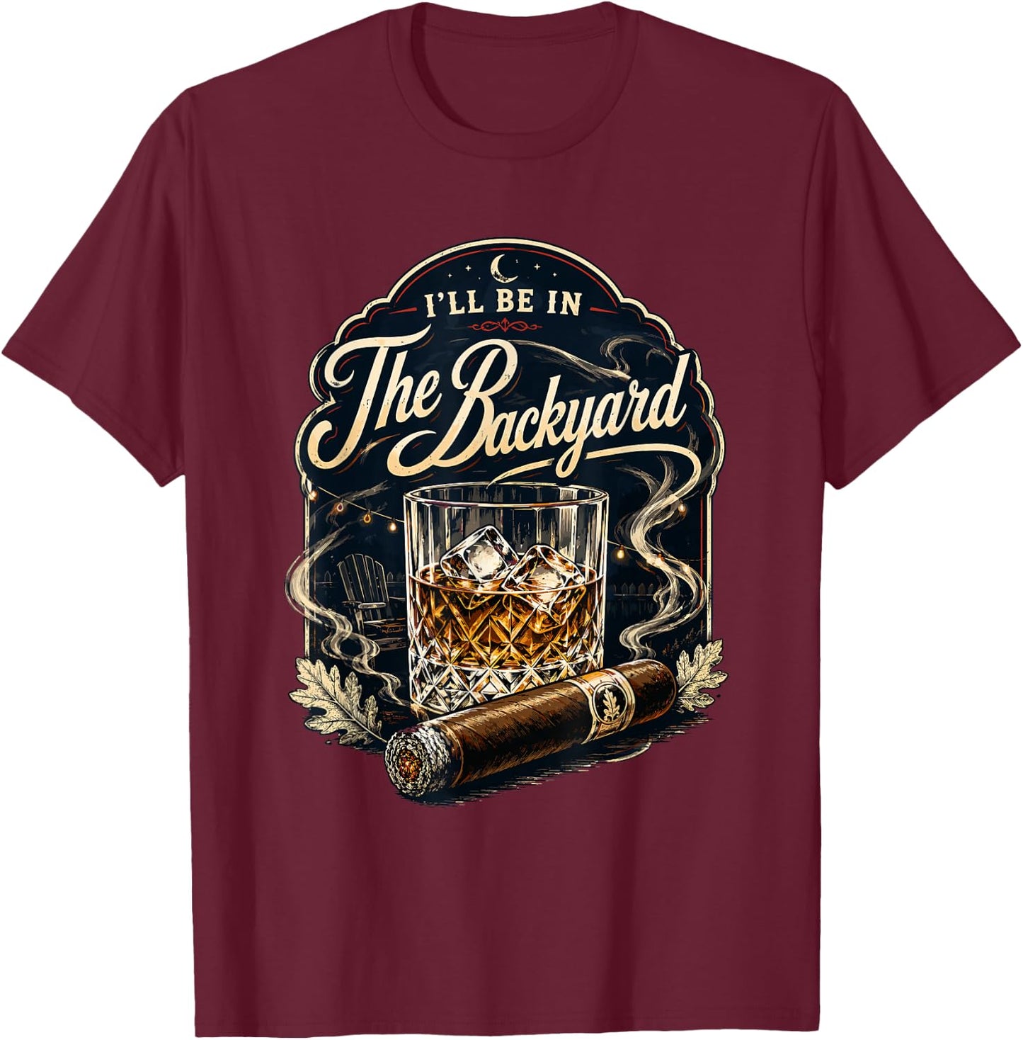 I'll be in the Backyard Bourbon Whiskey Cigar Backyard Patio T-Shirt - T-Shirt | Maroon