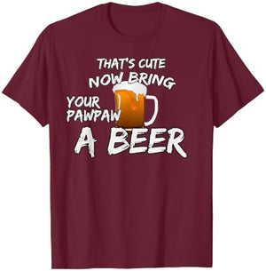 That's Cute Now Bring Your Pawpaw A Beer t shirt T-Shirt - T-Shirt | Maroon