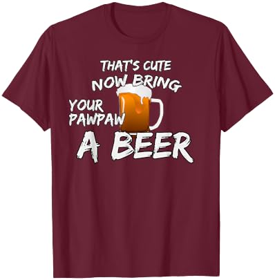 That's Cute Now Bring Your Pawpaw A Beer t shirt T-Shirt - T-Shirt | Maroon