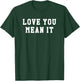 Love You Mean It T-Shirt - T-Shirt | Forest
