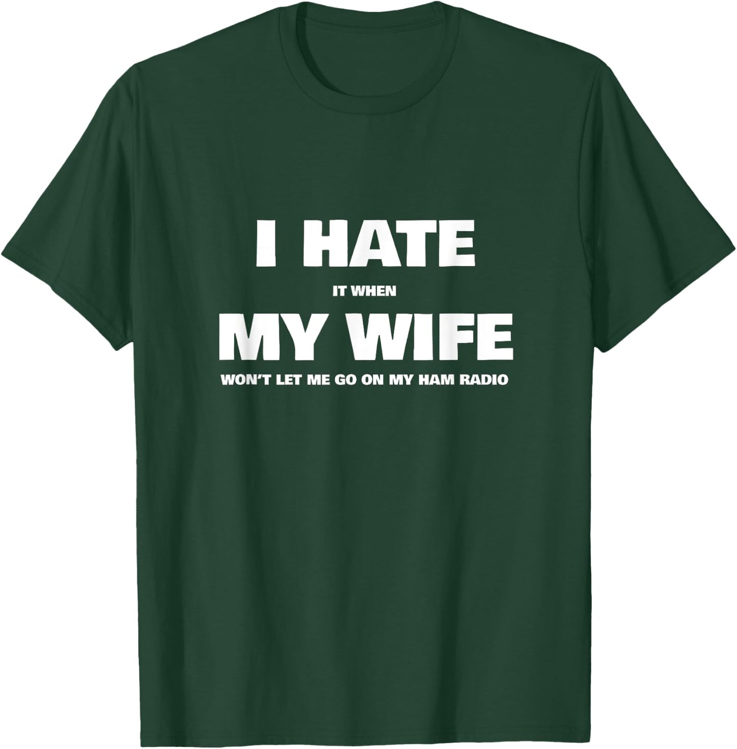 Hate My Wife When She Won't Let Me Go On Ham Radio T-Shirt - T-Shirt | Forest
