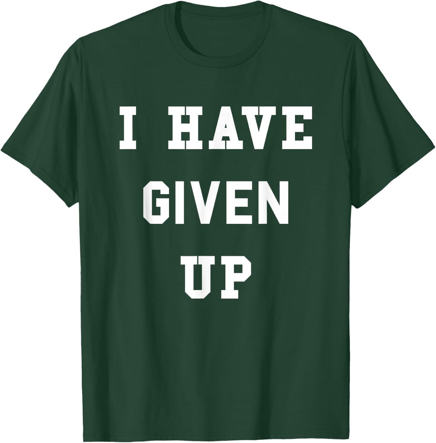 I Have Given Up | Funny Give Up Shirt T-Shirt - T-Shirt | Forest
