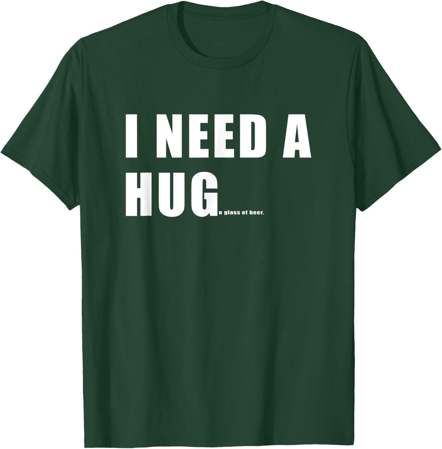 Funny I need a HUGe Glass Of Beer T-Shirt - T-Shirt | Forest