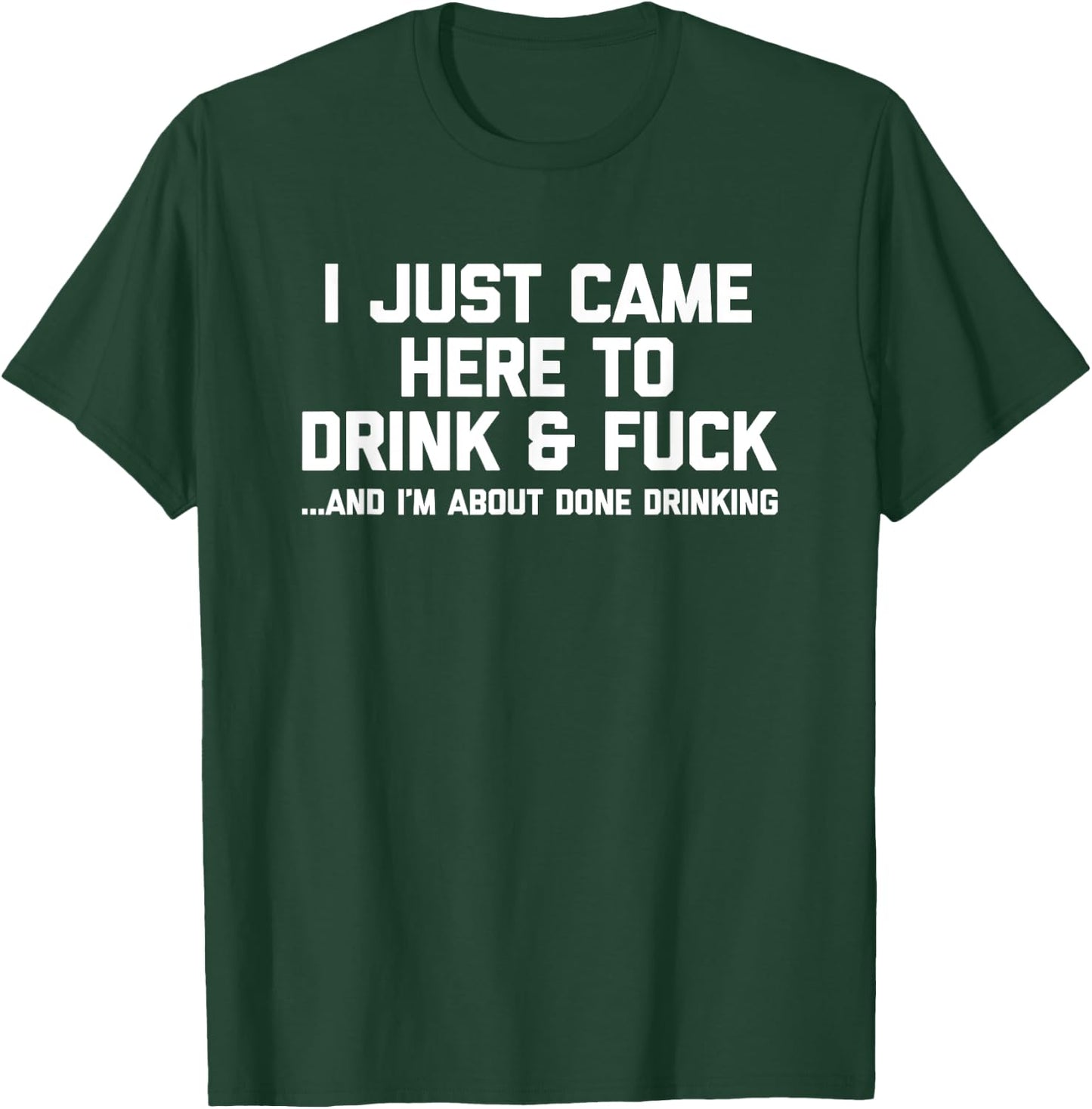 I Just Came Here To Drink & Fuck - Funny Saying Drinking T-Shirt - T-Shirt | Forest