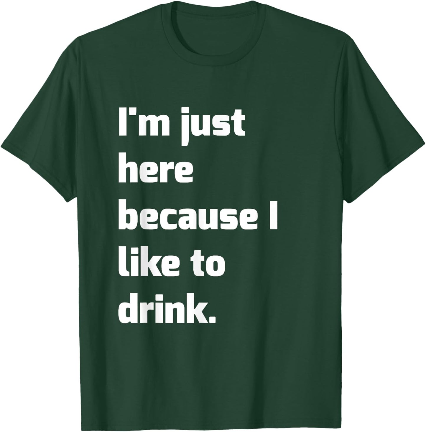 I'm Just Here Because I like to Drink Funny Workout Shirt T-Shirt - T-Shirt | Forest
