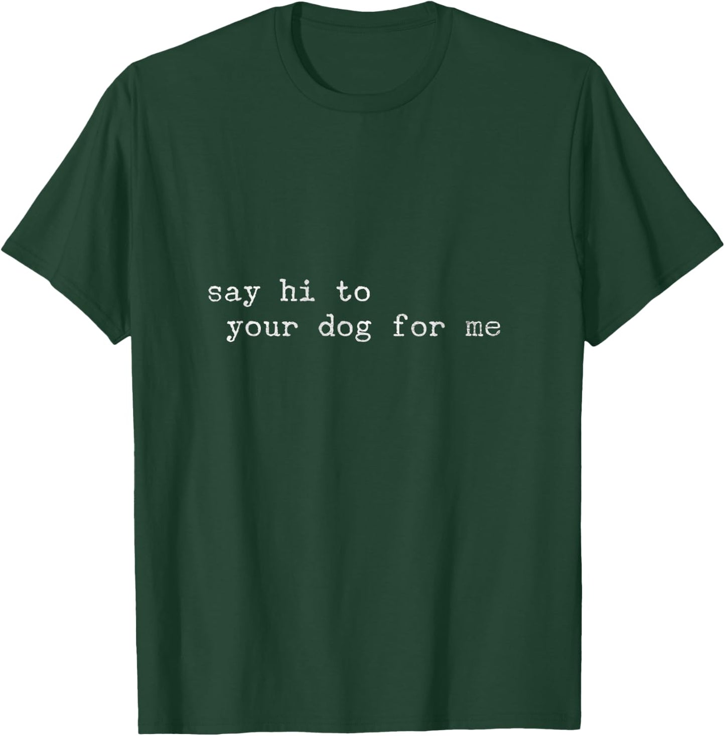 Say hello to your dog for me T-Shirt - T-Shirt | Forest
