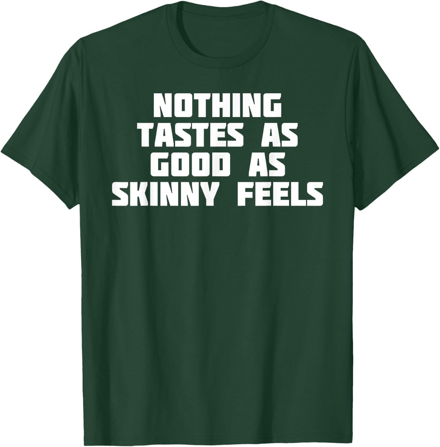 Nothing Tastes As Good Skinny Feels | Funny Novelty T-Shirt - T-Shirt | Forest