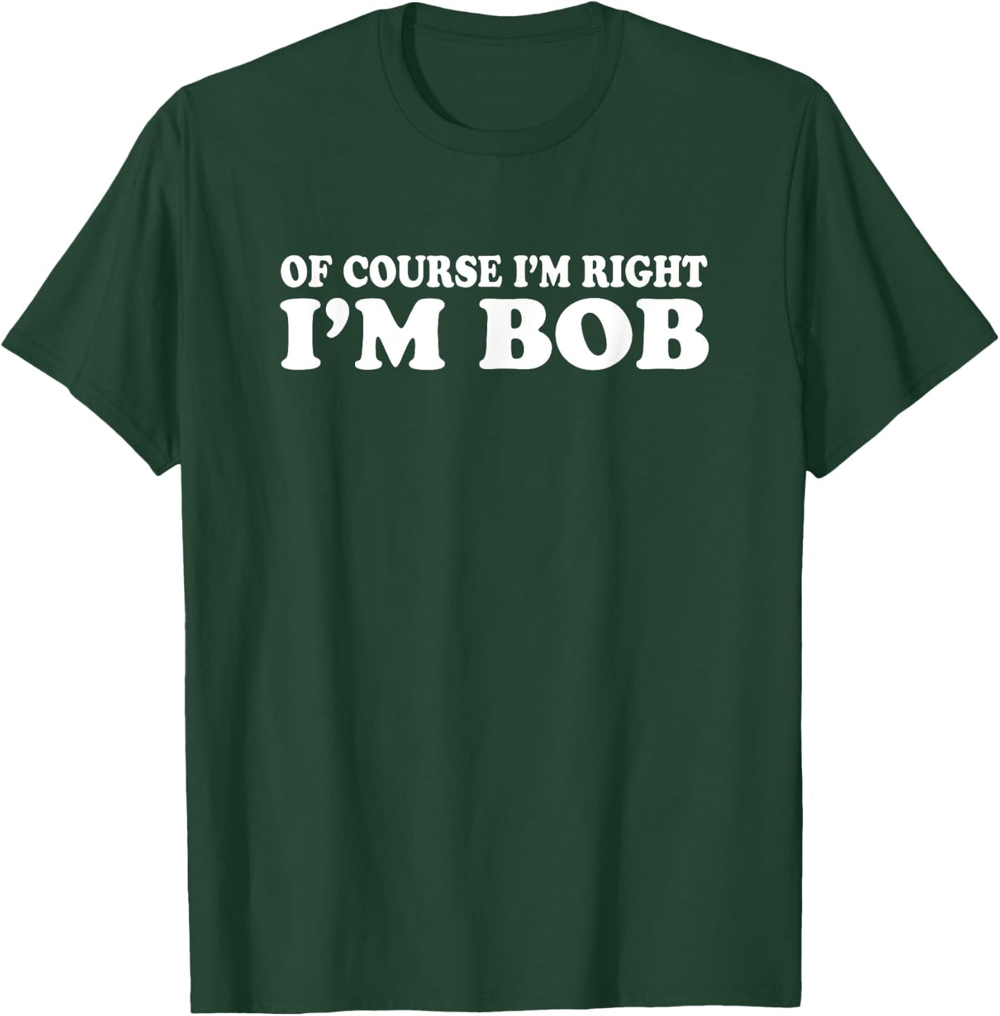 Bob - Of Course I'm Right I'm Bob Funny T-Shirt - T-Shirt | Forest
