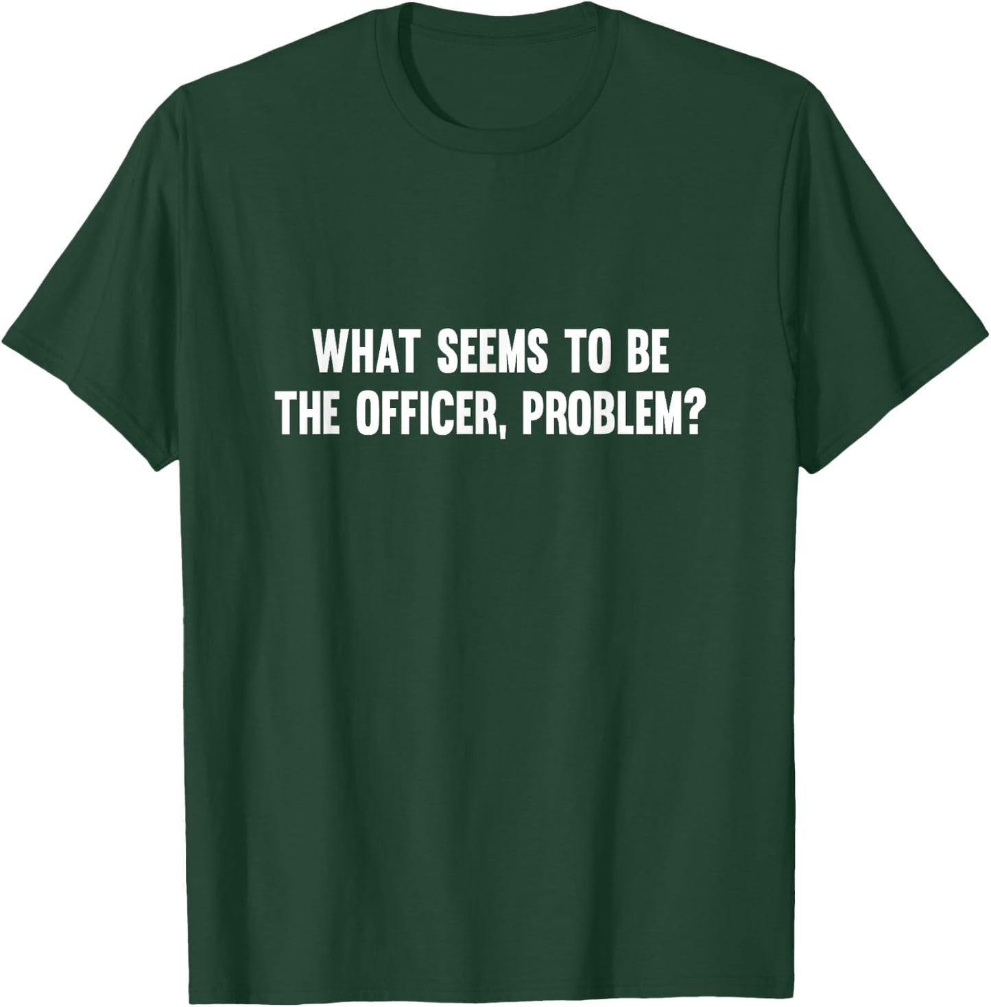 What Seems To Be The Officer Problem T-Shirt - T-Shirt | Forest