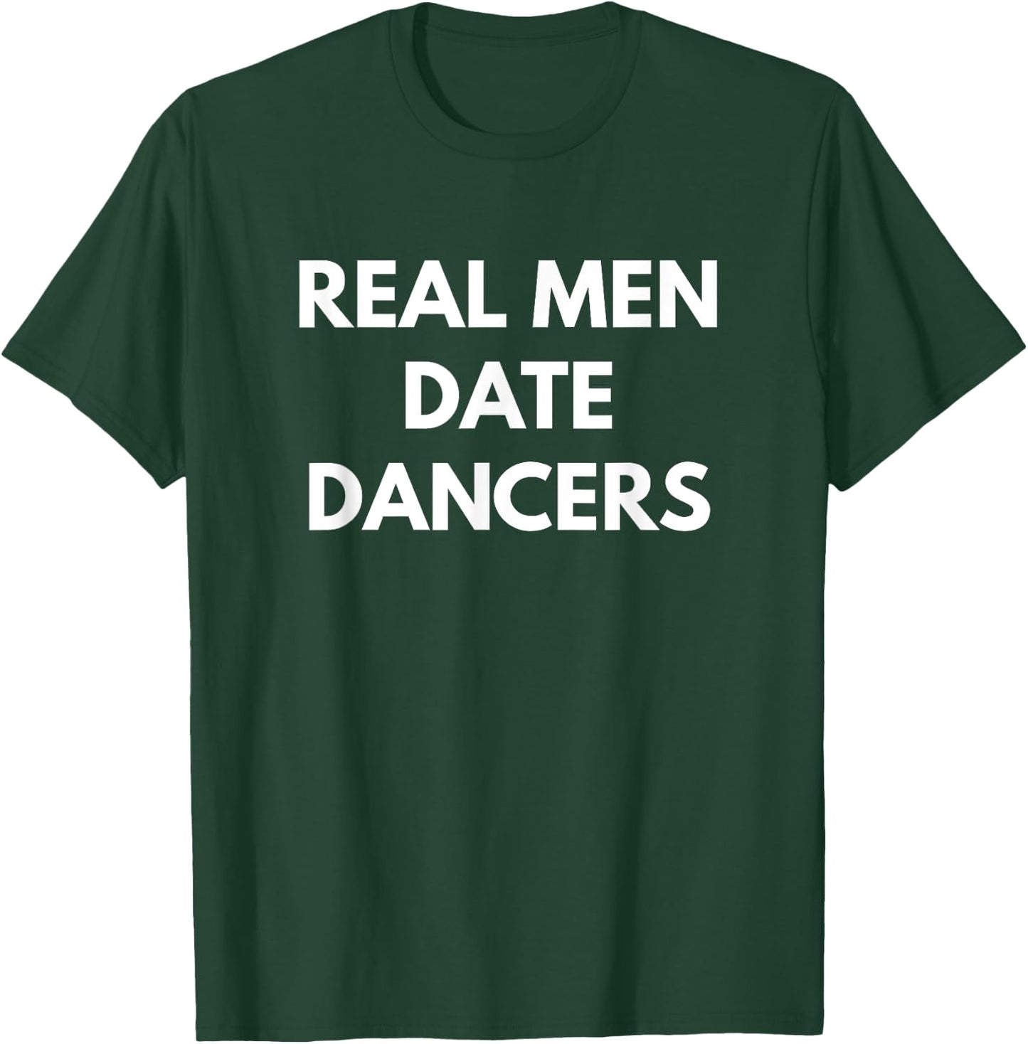 Real Men Date Dancers - Funny Dating T-Shirt - T-Shirt | Forest