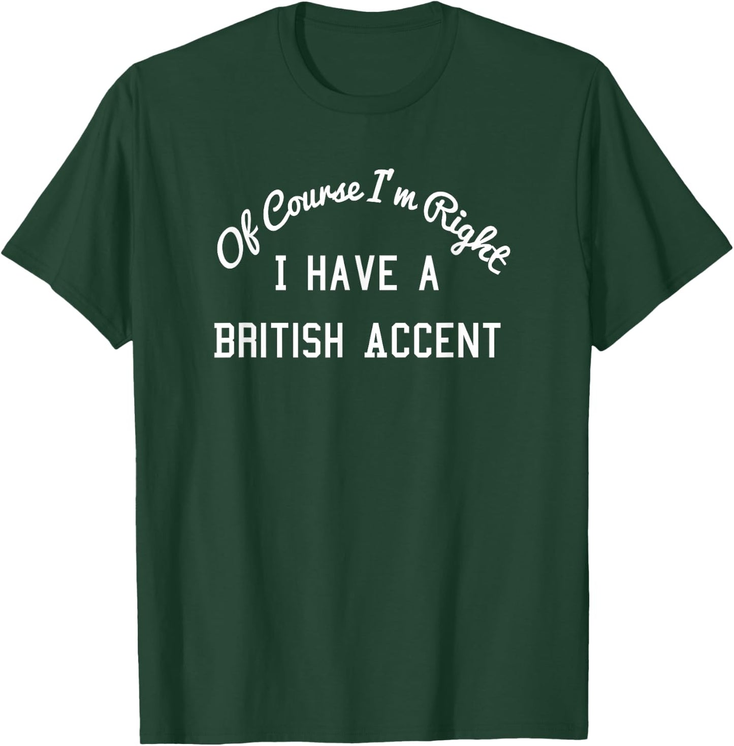 Of Course I'm Right I Have a British Accent Shirt T-Shirt - T-Shirt | Forest