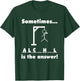 Sometimes Alcohol is the Answer T-Shirt - T-Shirt | Forest