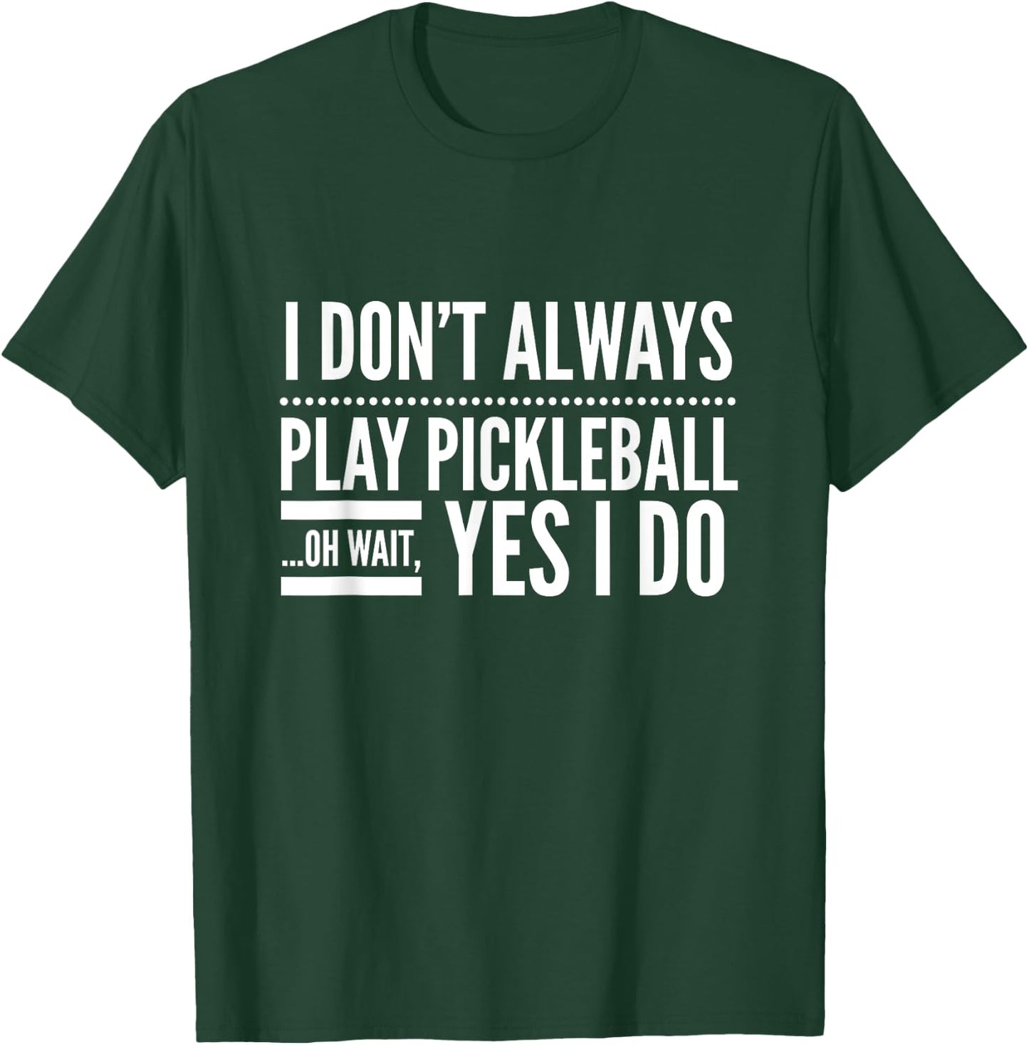 I Don't Always Play Pickleball Oh Wait Yes I Do T-Shirt - T-Shirt | Forest