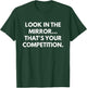 Look In The Mirror That's Your Competition T-Shirt - T-Shirt | Forest