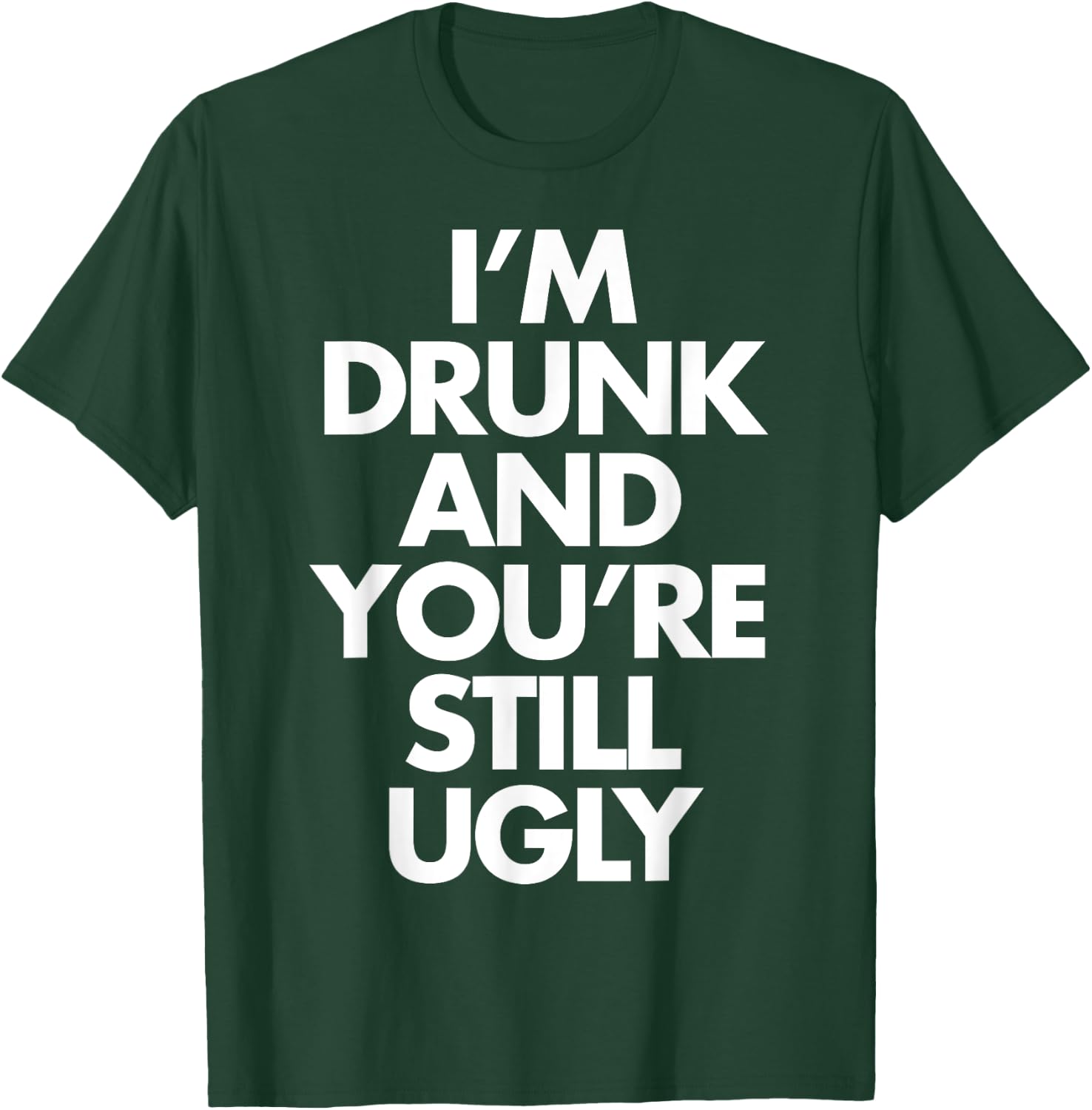 I'm Drunk and You're Still Ugly Funny Humor Drink Beer T-Shirt - T-Shirt | Forest